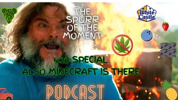 Spurr Of The Moment Podcast: 4:20 Special and also MineCraft Is There