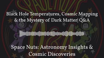 Black Hole Temperatures, Cosmic Mapping & the Mystery of Dark Matter| Q&A | Space Nuts:...