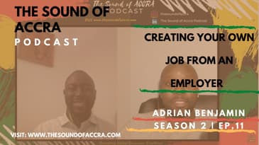 CREATING YOUR OWN JOB FROM AN EMPLOYER x ADRIAN BENJAMIN - S2 Ep.11 | THE SOUND OF ACCRA PODCAST 🇬🇭