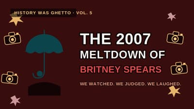 We Weren't Watching Britney Spears Break Down. We Were Causing It. | History Was Ghetto Vol. 5