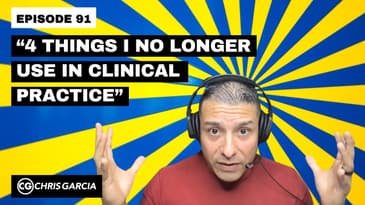 EP091: “4 Things I No Longer Use In Clinical Practice” | Dr. Chris Garcia