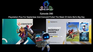 Episode 290 - Playstation Plus For September And Concord Pulled The Week Of Astro Bot’s Big Day