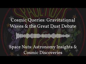 Cosmic Queries: Gravitational Waves & the Great Dust Debate | Space Nuts: Astronomy Insights &...