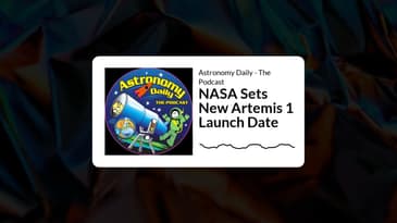 Astronomy Daily - The Podcast - NASA Sets New Artemis 1 Launch Date