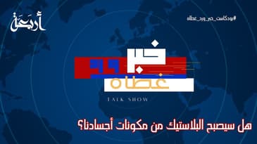 بودكاست خبر ورد غطاه | هل سيصبح البلاستيك من مكونات أجسادنا؟