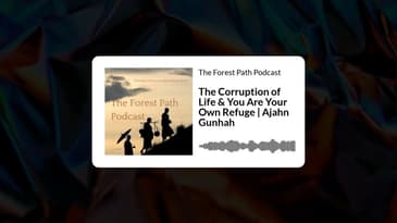 The Corruption of Life & You Are Your Own Refuge | Ajahn Gunhah | The Forest Path Podcast