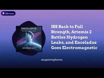 ISS Back to Full Strength, Artemis 2 Battles Hydrogen Leaks, and Enceladus Goes Electromagnetic