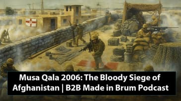 Musa Qala 2006: The Bloody Siege of Afghanistan | B2B Made in Brum Podcast