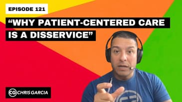 EP121: “Why Patient-Centered Care Is A Disservice” | Dr. Chris Garcia