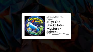 Astronomy Daily - The Podcast - 40 yr Old Black Hole-Mystery - Solved!