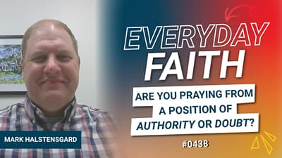 #0438 | Are You Praying From a Position of Authority or Doubt? (feat. Mark Halstensgard)