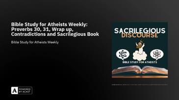 Bible Study for Atheists Weekly: Proverbs 30, 31, Wrap up, Contradictions and Sacrilegious Book Club