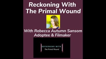 Reckoning With The Primal Wound With Rebecca Autumn Sansom Adoptee & Filmmaker