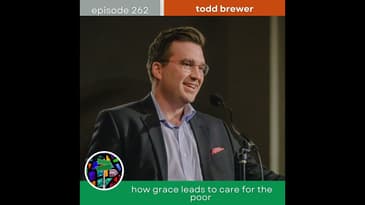 How Grace Leads to Care for the Poor With Todd Brewer | Episode 262
