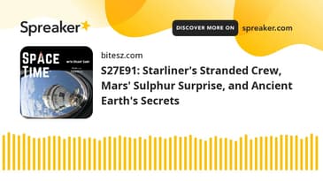 S27E91: Starliner's Stranded Crew, Mars' Sulphur Surprise, and Ancient Earth's Secrets