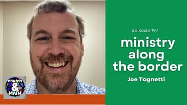 Ministry Along the Border with Joe Tognetti | Episode 197