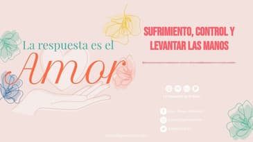 La respuesta es el Amor - Sufrimiento, control y levantar las manos  T7 E8