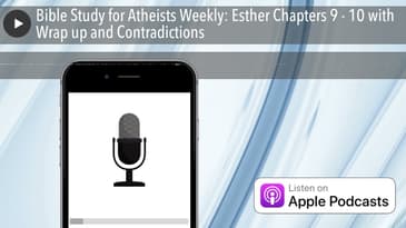 Bible Study for Atheists Weekly: Esther Chapters 9 - 10 with Wrap up and Contradictions