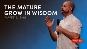 The Mature Grow In Wisdom — James 3:13-18