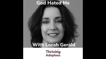 God Hated Me With Adoptee Lorah Gerald