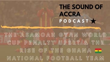 ASAMOAH GYAN WORLD CUP PENALTY UPSET | THE RISE OF GHANA FOOTBALL 🇬🇭 | THE SOUND OF ACCRA PODCAST