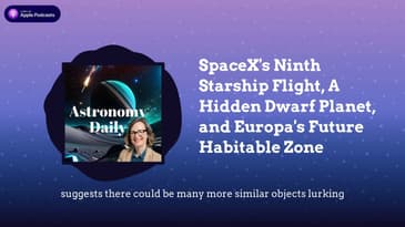 SpaceX's Ninth Starship Flight, A Hidden Dwarf Planet, and Europa's Future Habitable Zone