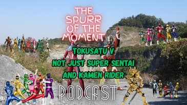 Spurr Of The Moment Podcast: TokuSatsu V: Not All Super Sentai And Kamen Rider