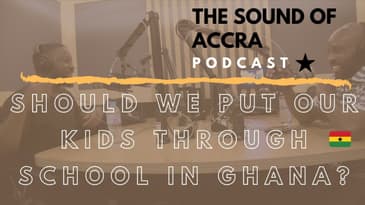 SHOULD WE PUT OUR KIDS THROUGH SCHOOL IN GHANA 🇬🇭 ? | THE SOUND OF ACCRA PODCAST