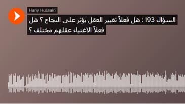 السؤال 193 : هل فعلاً تغيير العقل يؤثر على النجاح ؟ هل فعلاً الاغنياء عقلهم مختلف ؟