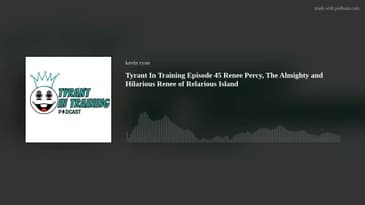 Tyrant In Training Episode 45 Renee Percy, The Almighty and Hilarious Renee of Relarious Island