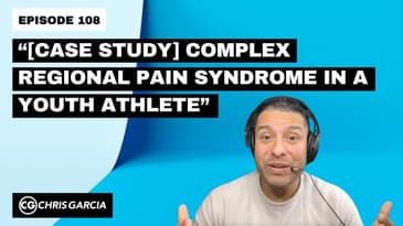EP108: “[Case Study] Complex Regional Pain Syndrome In A Youth Athlete” | Dr. Chris Garcia