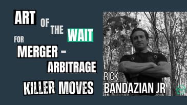 The Art of the Wait: Merger-Arbitrage Killer Moves · Rick Bandazian Jr.