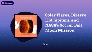 Solar Flares, Bizarre Hot Jupiters, and NASA's Soccer Ball Moon Mission