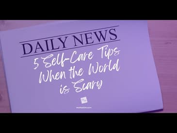 5 Self-Care Tips When the World is Scary