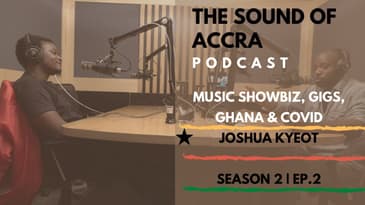 MUSIC SHOWBIZ, GIGS, GHANA & COVID | THE SOUND OF ACCRA PODCAST S2 Ep.2 x JOSHUA KYEOT