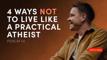 4 Ways Not to Live Like a Practical Atheist - Psalm 14