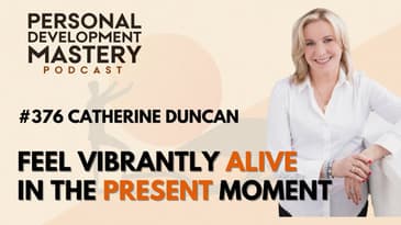#376 How To Feel Vibrantly Alive And Live In The Present Moment.