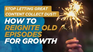 Stop Letting Great Content Collect Dust: How to Reignite Old Episodes for Growth | 015
