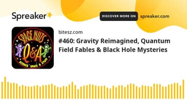 #460: Gravity Reimagined, Quantum Field Fables & Black Hole Mysteries