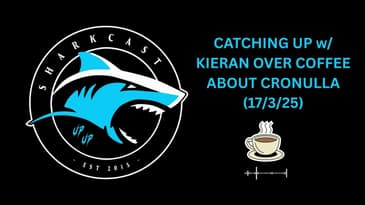 SHARKCAST: CATCHING UP w/ KIERAN OVER COFFEE ABOUT CRONULLA (17/3/25)