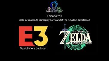 Episode 219 - E3 Is In Trouble As Gameplay For Tears Of The Kingdom Is Released