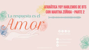 ¿La respuesta es el Amor - Fanática YO? Hablemos de BTS con Martha Zúñiga - Parte 2 T6 E14: