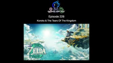 Episode 226 - Koroks & The Tears Of The Kingdom
