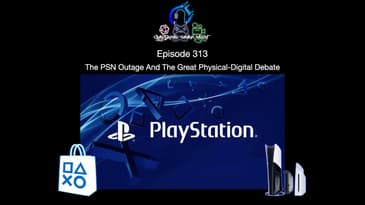 Episode 313 - The PSN Outage And The Great Physical Digital Debate