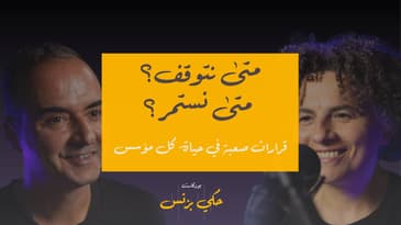 الحلقة ٣٥: متى نتوقف؟ متى نستمر؟ قرارات صعبة في حياة كل مؤسس