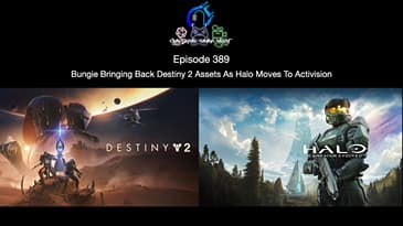 Episode 389 - Bungie Bringing Back Destiny 2 Assets As Halo Moves To Activision
