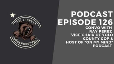 Episode 126 - Convo with Ray Perez - Vice Chair of Yolo County GOP