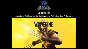 Episode 384 - More Layoffs, Zelda Movie Castings, And Wolverine Gets A Console
