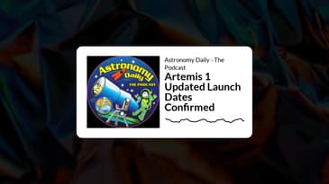 Astronomy Daily - The Podcast - Artemis 1 Updated Launch Dates Confirmed