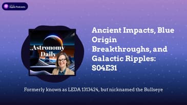 Ancient Impacts, Blue Origin Breakthroughs, and Galactic Ripples: S04E31